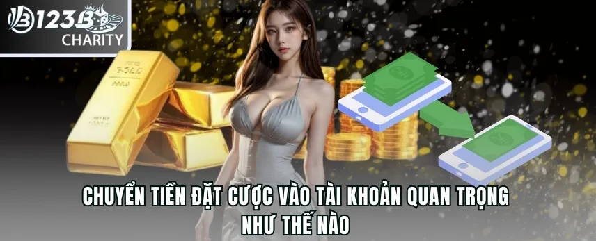 Chuyển tiền đặt cược vào tài khoản quan trọng như thế nào