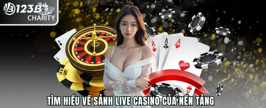 Tìm hiểu về sảnh Live Casino của nền tảng