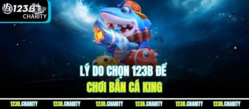 Lý do chọn 123b để chơi bắn cá king