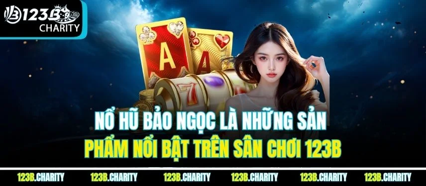 Nổ Hũ Bảo Ngọc là những sản phẩm nổi bật trên sân chơi 123B